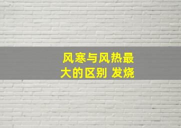 风寒与风热最大的区别 发烧